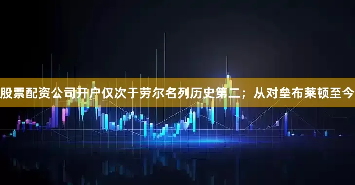 股票配资公司开户仅次于劳尔名列历史第二；从对垒布莱顿至今