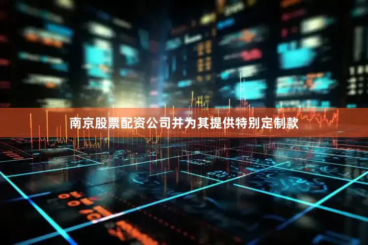 南京股票配资公司并为其提供特别定制款