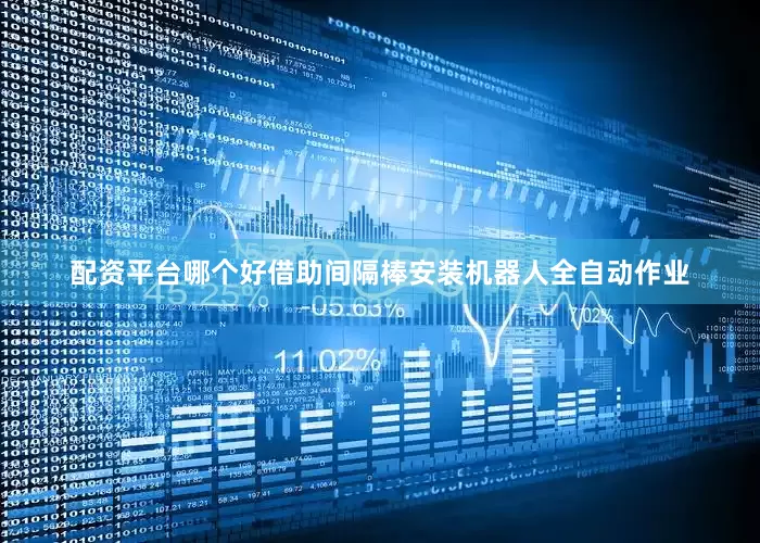 配资平台哪个好借助间隔棒安装机器人全自动作业