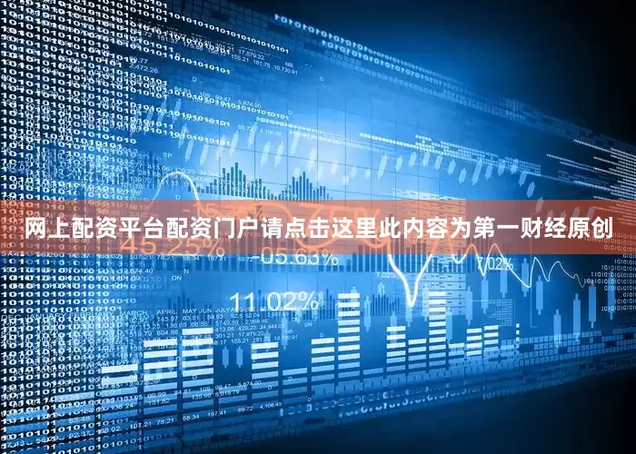 网上配资平台配资门户请点击这里此内容为第一财经原创